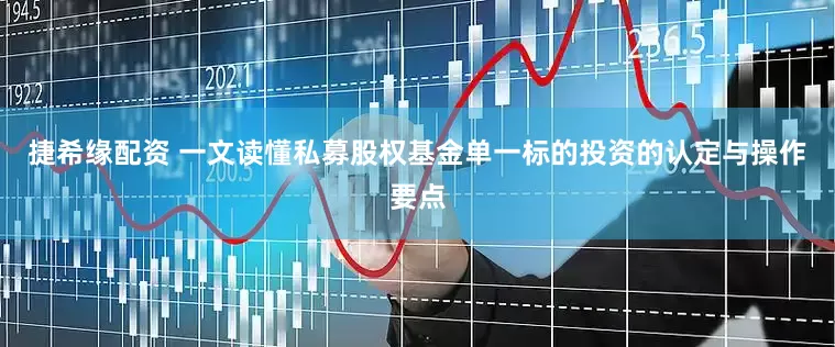 捷希缘配资 一文读懂私募股权基金单一标的投资的认定与操作要点