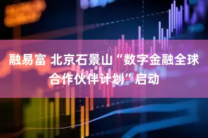 融易富 北京石景山“数字金融全球合作伙伴计划”启动