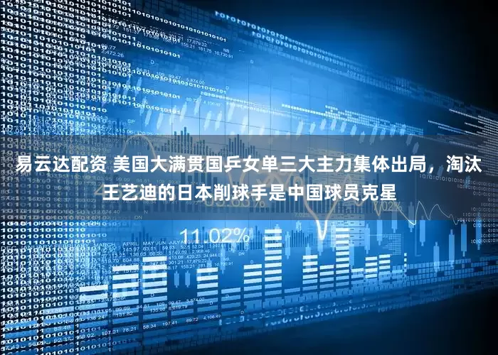 易云达配资 美国大满贯国乒女单三大主力集体出局，淘汰王艺迪的日本削球手是中国球员克星