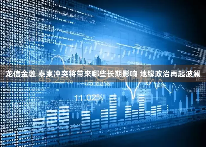 龙信金融 泰柬冲突将带来哪些长期影响 地缘政治再起波澜