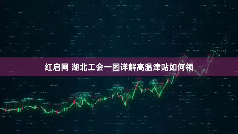 红启网 湖北工会一图详解高温津贴如何领