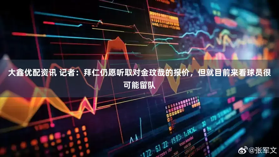 大鑫优配资讯 记者：拜仁仍愿听取对金玟哉的报价，但就目前来看球员很可能留队