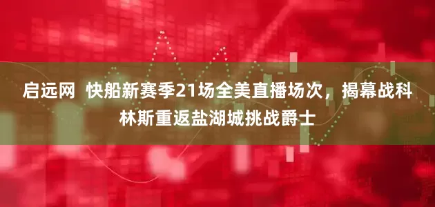 启远网  快船新赛季21场全美直播场次，揭幕战科林斯重返盐湖城挑战爵士