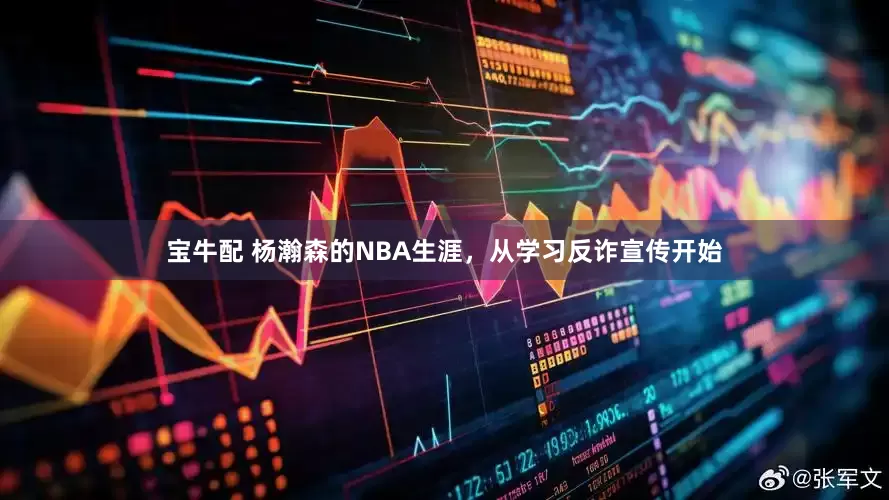 宝牛配 杨瀚森的NBA生涯，从学习反诈宣传开始