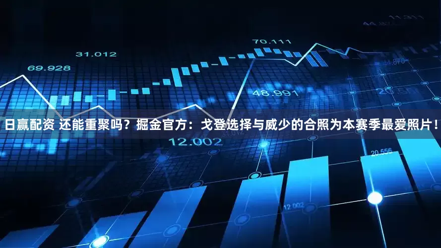 日赢配资 还能重聚吗？掘金官方：戈登选择与威少的合照为本赛季最爱照片！