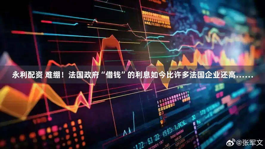 永利配资 难绷！法国政府“借钱”的利息如今比许多法国企业还高……