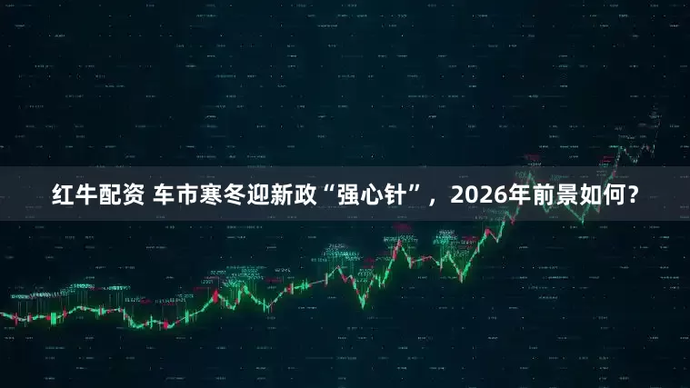 红牛配资 车市寒冬迎新政“强心针”，2026年前景如何？