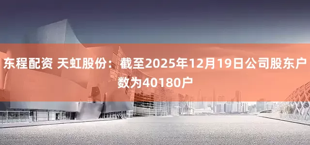 东程配资 天虹股份：截至2025年12月19日公司股东户数为40180户
